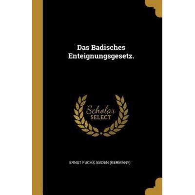 Das Badisches Enteignungsgesetz., Taschenbuch von Ernst Fuchs,Baden, Creative Media Partners, LLC, 978-0-341-08303-0