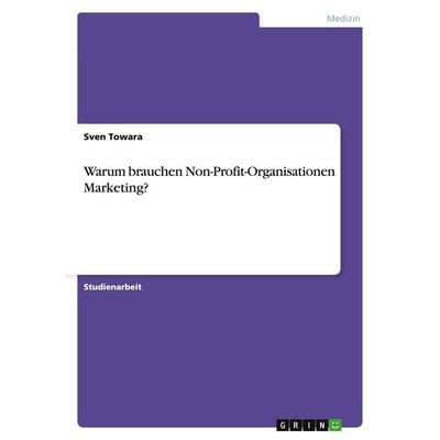 Warum brauchen Non-Profit-Organisationen Marketing?, Taschenbuch von Sven Towara, GRIN, 978-3-638-76693-7