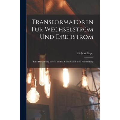 Transformatoren Für Wechselstrom Und Drehstrom, Taschenbuch von Gisbert Kapp, Legare Street Press, 978-1-01-913853-3
