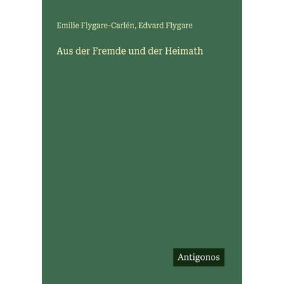 Aus der Fremde und der Heimath, Taschenbuch von Emilie Flygare-Carlén,Edvard Flygare, Antigonos Verlag, 978-3-388-47828-9