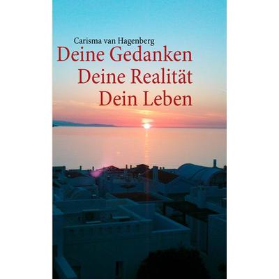 Deine Gedanken Deine Realität Dein Leben, Taschenbuch von Carisma van Hagenberg, BoD – Books on Demand, 978-3-8482-1734-2