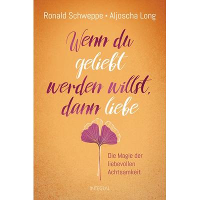 Wenn du geliebt werden willst, dann liebe, Taschenbuch von Ronald Schweppe,Aljoscha Long, Integral
