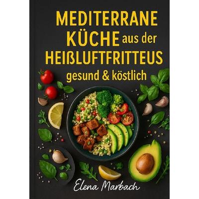 „Mediterrane Küche aus der Heißluftfritteuse – gesund & köstlich“, Taschenbuch von Elena Marbach, Epubli, 978-3-565-12578-4
