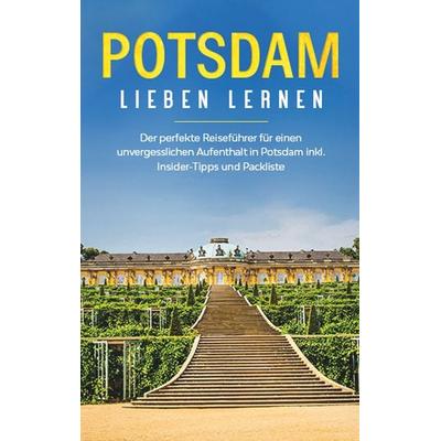 Potsdam lieben lernen: Der perfekte Reiseführer für einen unvergesslichen Aufenthalt in Potsdam inkl. Insider -Tipps und Packliste, Taschenbuch von