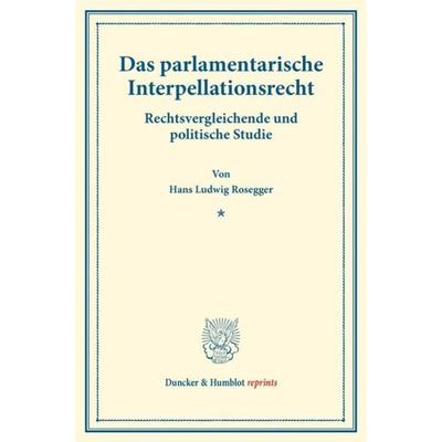 Das parlamentarische Interpellationsrecht., Taschenbuch von Hans Ludwig Rosegger, Duncker & Humblot, 978-3-428-17665-6