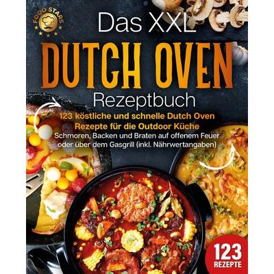 Das XXL Dutch Oven Rezeptbuch - 123 köstliche und schnelle Dutch Oven Rezepte für die Outdoor Küche: Schmoren, Backen und Braten auf offenem Feuer