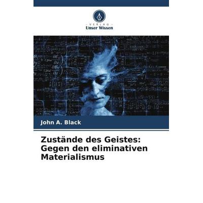 Zustände des Geistes: Gegen den eliminativen Materialismus, Taschenbuch von John A. Black, Verlag Unser Wissen, 978-620-5-74449-9