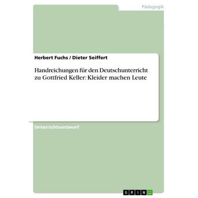 Handreichungen für den Deutschunterricht zu Gottfried Keller: Kleider machen Leute, Taschenbuch von Herbert Fuchs,Dieter Seiffert, GRIN,