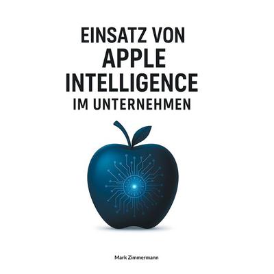 Einsatz von Apple Intelligence im Unternehmen, Taschenbuch von Mark Zimmermann, BoD – Books on Demand, 978-3-8192-2741-7