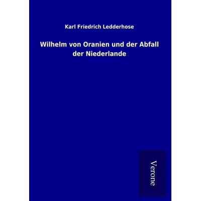 Wilhelm von Oranien und der Abfall der Niederlande, Gebundene Ausgabe von Karl Friedrich Ledderhose, BoD - Books on Demand