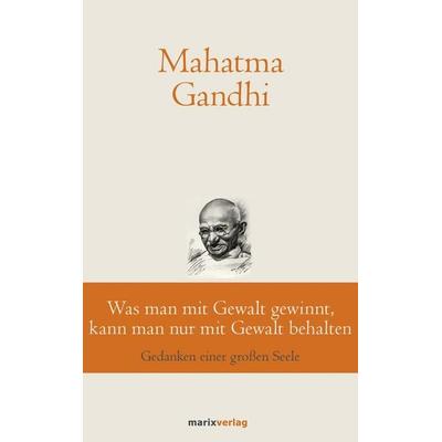 Was man mit Gewalt gewinnt, kann man nur mit Gewalt behalten, Gebundene Ausgabe von Mahatma Gandhi, Marix Verlag ein Imprint von Verlagshaus Römerweg,