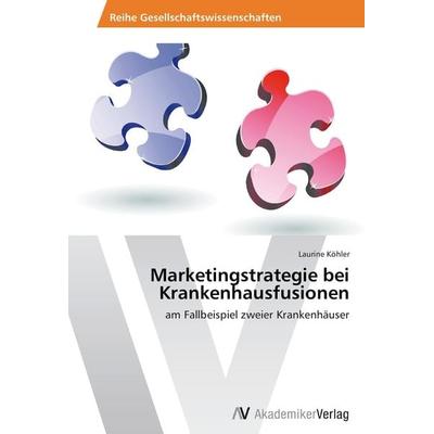 Marketingstrategie bei Krankenhausfusionen, Taschenbuch von Laurine Köhler, AV Akademikerverlag, 978-3-639-72784-5