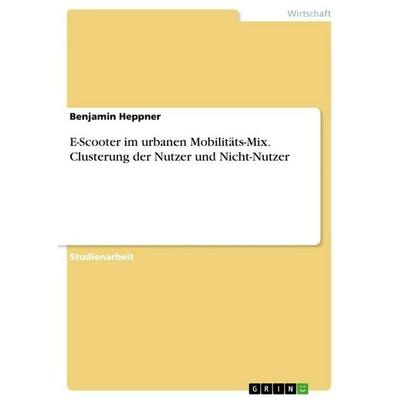 E-Scooter im urbanen Mobilitäts-Mix. Clusterung der Nutzer und Nicht-Nutzer, Taschenbuch von Benjamin Heppner, GRIN, 978-3-346-43505-7