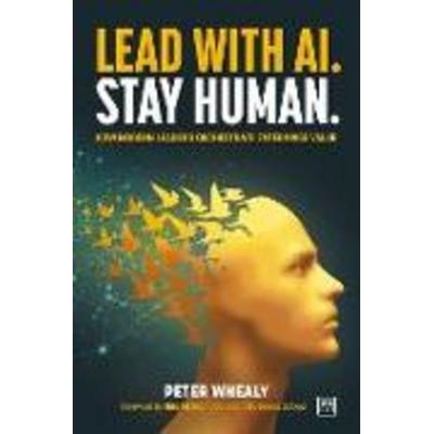 Lead With AI. Stay Human., Taschenbuch von Peter Whealy, LID Publishing, 978-1-918215-15-1