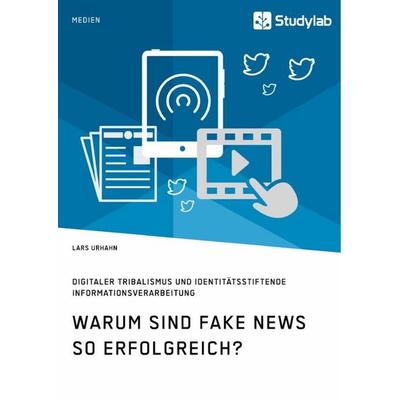 Warum sind Fake News so erfolgreich? Digitaler Tribalismus und identitätsstiftende Informationsverarbeitung, Taschenbuch von Lars Urhahn, Studylab,