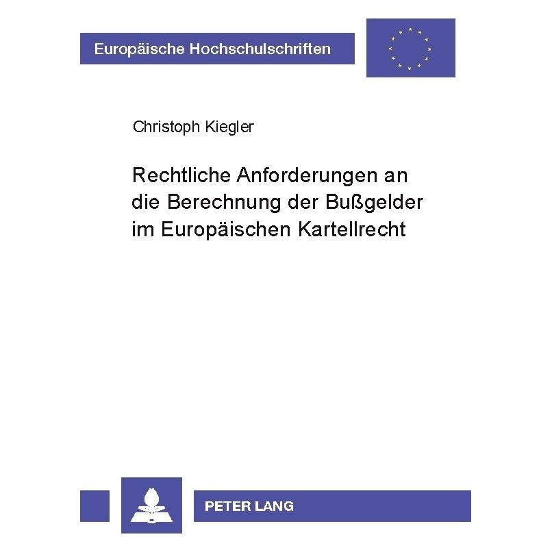 Peter Lang Rechtliche Anforderungen an die Berechnung der Bussgelder im Europäischen Kartellrecht (Deutsch, Softcover, Christoph Kiegler) (56032019)