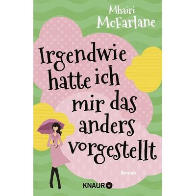 Irgendwie hatte ich mir das anders vorgestellt, Broschur von Mhairi McFarlane, Knaur