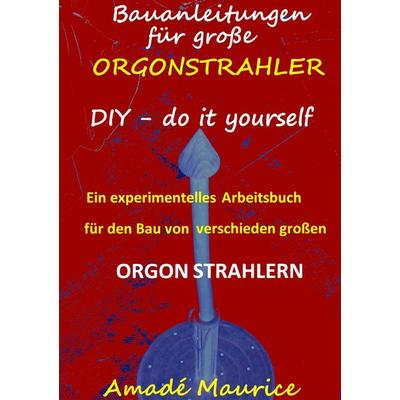 Bauanleitungen für große Orgonstrahler, Taschenbuch von Amadé Maurice, BoD – Books on Demand, 978-3-7412-4086-7