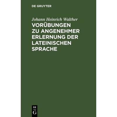 Vorübungen zu angenehmer Erlernung der lateinischen Sprache, Gebundene Ausgabe von Johann Heinrich Walther, De Gruyter, 978-3-11-266421-6
