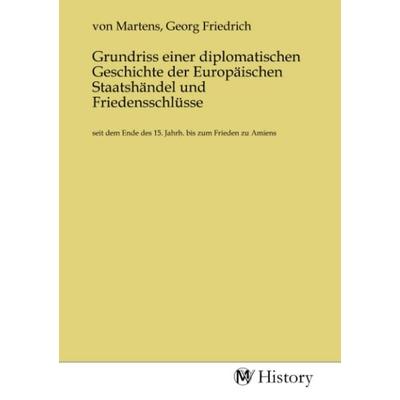 Grundriss einer diplomatischen Geschichte der Europäischen Staatshändel und Friedensschlüsse, Taschenbuch von , MV-History, 978-3-7536-1971-2