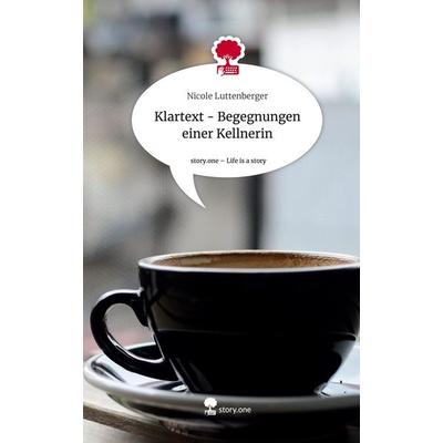Klartext - Begegnungen einer Kellnerin. Life is a Story - story.one, Gebundene Ausgabe von Nicole Luttenberger, Story.one publishing,