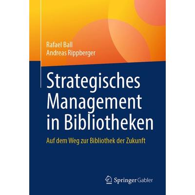 Strategisches Management in Bibliotheken, Taschenbuch von Rafael Ball,Andreas Rippberger, Springer Fachmedien Wiesbaden GmbH, 978-3-658-50975-0