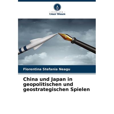 China und Japan in geopolitischen und geostrategischen Spielen, Taschenbuch von Florentina Stefania Neagu, Verlag Unser Wissen, 978-620-7-86445-4