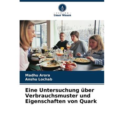 Eine Untersuchung über Verbrauchsmuster und Eigenschaften von Quark, Taschenbuch von Madhu Arora,Anshu Lochab, Verlag Unser Wissen, 978-620-7-22694-8