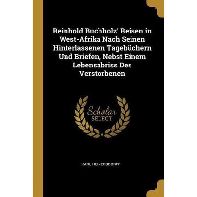 Reinhold Buchholz' Reisen in West-Afrika Nach Seinen Hinterlassenen Tagebüchern Und Briefen, Nebst Einem Lebensabriss Des Verstorbenen, Taschenbuch