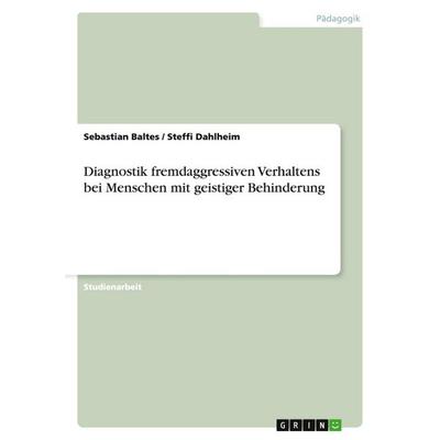 Diagnostik fremdaggressiven Verhaltens bei Menschen mit geistiger Behinderung, Taschenbuch von Sebastian Baltes,Steffi Dahlheim, GRIN,