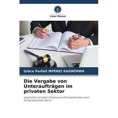 Die Vergabe von Unteraufträgen im privaten Sektor, Taschenbuch von Grâce Parfait Mpenzi Kashemwa, Verlag Unser Wissen, 978-620-5-20963-9
