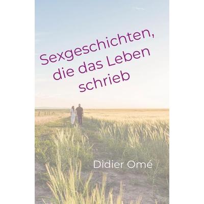 Sexgeschichten, die das Leben schrieb, Taschenbuch von Didier Om`e, Bookmundo, 978-94-037-9341-2