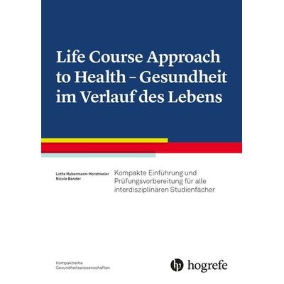 Life Course Approach to Health - Gesundheit im Verlauf des Lebens, Taschenbuch von Lotte Habermann-Horstmeier,Nicole Bender, Hogrefe AG,