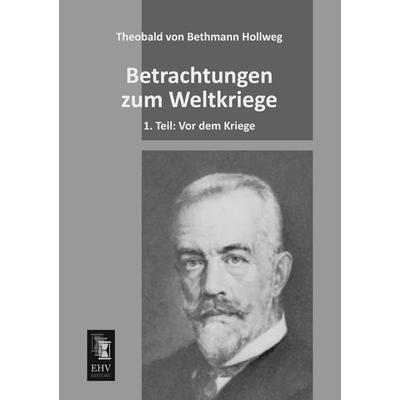 Betrachtungen zum Weltkriege, Taschenbuch von Theobald Bethmann Hollweg, EHV-History, 978-3-95564-342-3