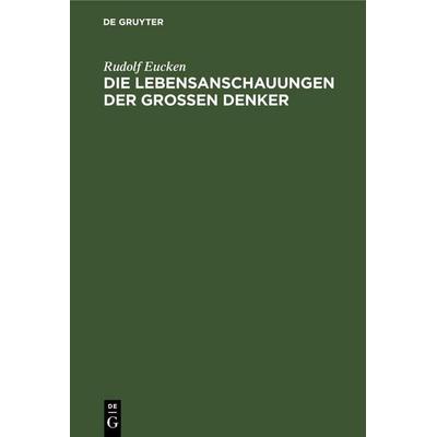 Die Lebensanschauungen der grossen Denker, Gebundene Ausgabe von Rudolf Eucken, De Gruyter Mouton, 978-3-11-260975-0