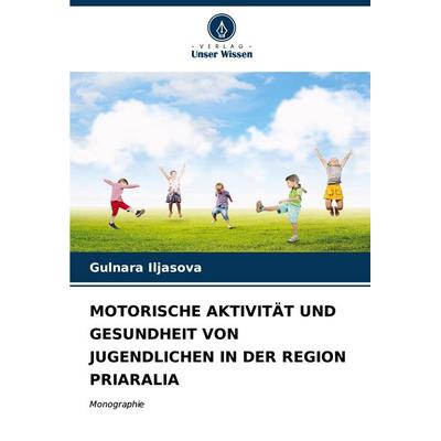 Motorische Aktivität und Gesundheit von Jugendlichen in der Region Priaralia, Taschenbuch von Gulnara Iljasova, Verlag Unser Wissen, 978-620-7-01661-7