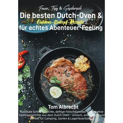 Feuer, Topf & Geschmack – Die besten Dutch-Oven & Outdoor-Eintopf-Rezepte für echtes Abenteuer-Feeling, Taschenbuch von Tom Albrecht, Epubli,