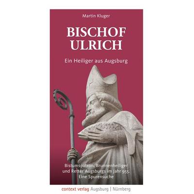 Bischof Ulrich. Ein Heiliger aus Augsburg, Taschenbuch von Martin Kluger, Context verlag Augsburg, 978-3-946917-42-7