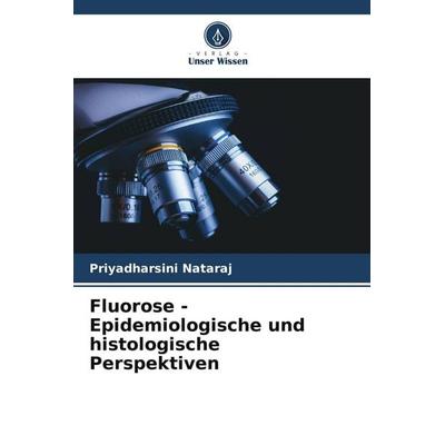 Fluorose - Epidemiologische und histologische Perspektiven, Taschenbuch von Priyadharsini Nataraj, Verlag Unser Wissen, 978-620-5-79999-4