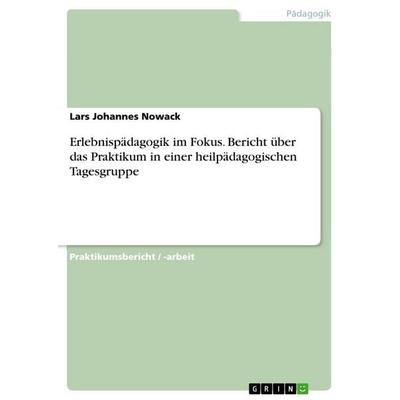 Erlebnispädagogik im Fokus. Bericht über das Praktikum in einer heilpädagogischen Tagesgruppe, Taschenbuch von Lars Johannes Nowack, GRIN,