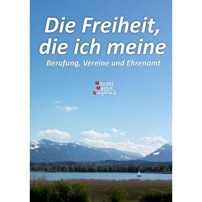 Die Freiheit, die ich meine, Taschenbuch von Manuel Martin Siegfried Huber, Bod, 978-3-9817899-0-4