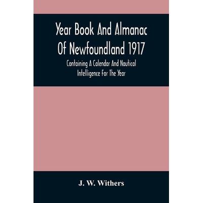 Year Book And Almanac Of Newfoundland 1917; Containing A Calendar And Nautical Intelligence For The Year, Taschenbuch von J. W. Withers, Alpha