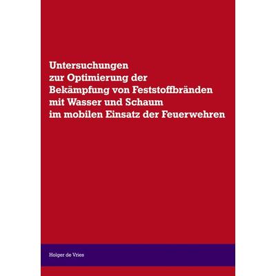 Untersuchungen zur Optimierung der Bekämpfung von Feststoffbränden mit Wasser und Schaum im mobilen Einsatz der Feuerwehr, Taschenbuch von Holger de