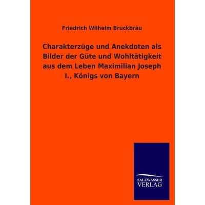 Charakterzüge und Anekdoten als Bilder der Güte und Wohltätigkeit aus dem Leben Maximilian Joseph I., Königs von Bayern, Taschenbuch von Friedrich