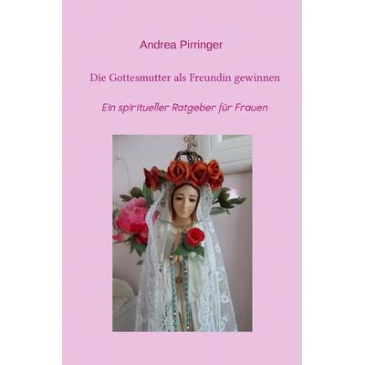 Die Gottesmutter als Freundin gewinnen, Taschenbuch von Andrea Pirringer, Epubli, 978-3-7375-8951-2
