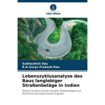 Lebenszyklusanalyse des Baus langlebiger Straßenbeläge in Indien, Taschenbuch von Subhashish Dey,R. A. Surya Prakash Rao, Verlag Unser Wissen,