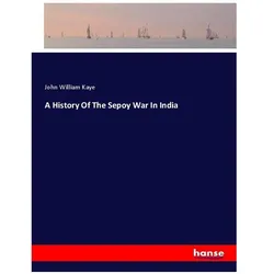 A History Of The Sepoy War In India, Belletristik von John William Kaye