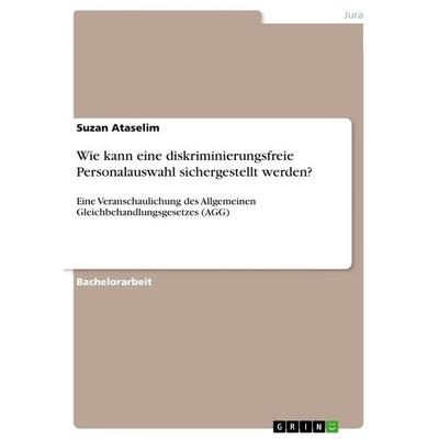 Wie kann eine diskriminierungsfreie Personalauswahl sichergestellt werden?, Taschenbuch von Suzan Ataselim, GRIN, 978-3-346-49697-3