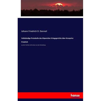 Vollständige Protokolle des Köpenicker Kriegsgerichts über Kronprinz Friedrich, Taschenbuch von Johann Friedrich D. Danneil, Hansebooks,
