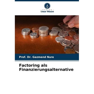 Factoring als Finanzierungsalternative, Taschenbuch von Gazmend Nure, Verlag Unser Wissen, 978-620-8-10474-0